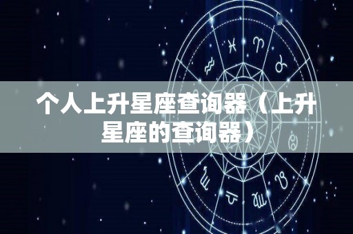 个人上升星座查询器（上升星座的查询器）