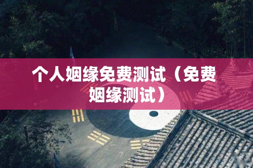 个人姻缘免费测试（免费 姻缘测试）