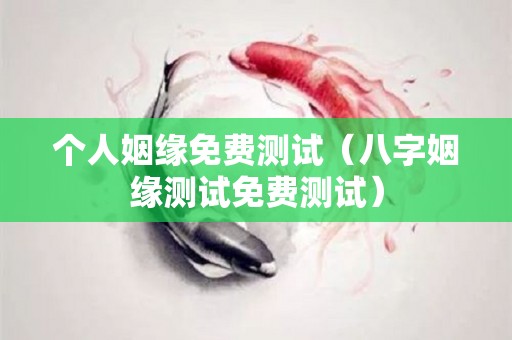 个人姻缘免费测试（八字姻缘测试免费测试）