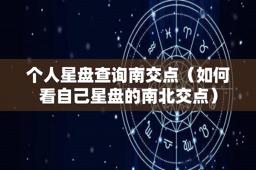个人星盘查询南交点（如何看自己星盘的南北交点）