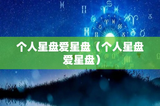 个人星盘爱星盘（个人星盘 爱星盘）