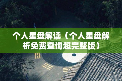 个人星盘解读（个人星盘解析免费查询超完整版）