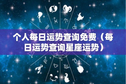 个人每日运势查询免费（每日运势查询星座运势）