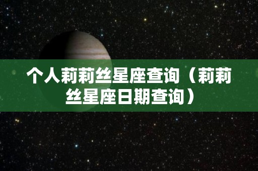 个人莉莉丝星座查询（莉莉丝星座日期查询）