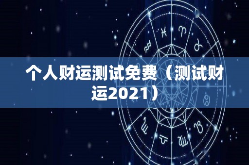 个人财运测试免费（测试财运2021）