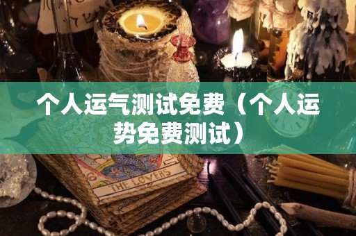 个人运气测试免费（个人运势免费测试）