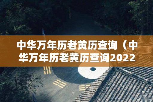 中华万年历老黄历查询（中华万年历老黄历查询2022年吉日）