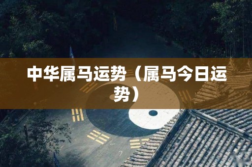 中华属马运势（属马今日运势）