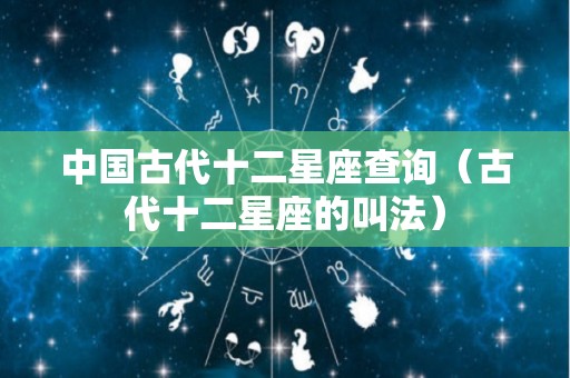 中国古代十二星座查询（古代十二星座的叫法）