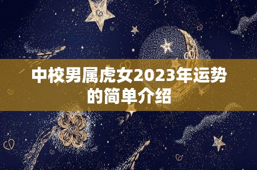 中校男属虎女2023年运势的简单介绍