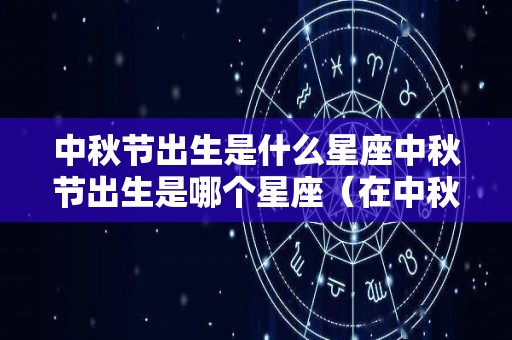 中秋节出生是什么星座中秋节出生是哪个星座（在中秋节出生是什么星座）