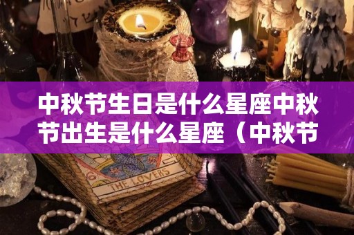 中秋节生日是什么星座中秋节出生是什么星座（中秋节生日的是什么座）