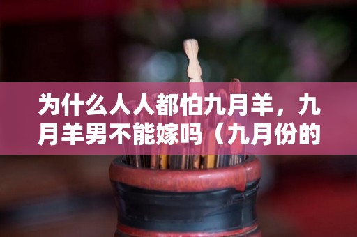 为什么人人都怕九月羊，九月羊男不能嫁吗（九月份的羊男好不好）