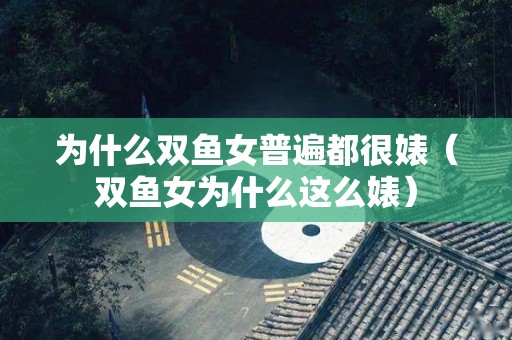 为什么双鱼女普遍都很婊（双鱼女为什么这么婊）