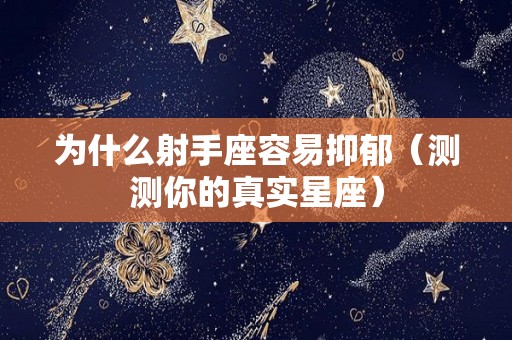 为什么射手座容易抑郁（测测你的真实星座）