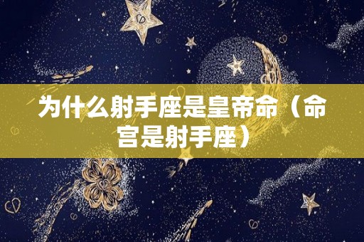 为什么射手座是皇帝命（命宫是射手座）