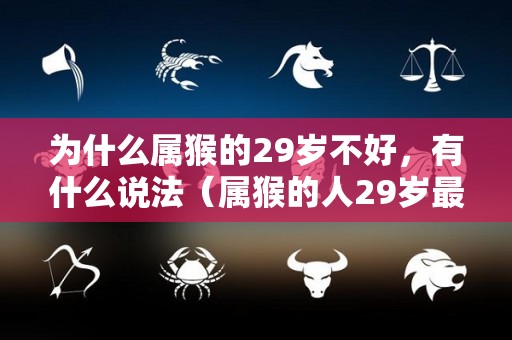 为什么属猴的29岁不好，有什么说法（属猴的人29岁最苦吗）