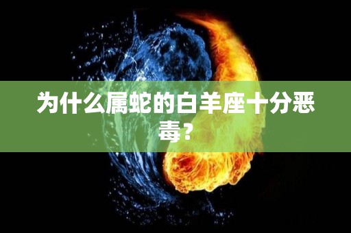 为什么属蛇的白羊座十分恶毒？