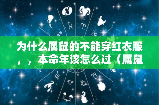 为什么属鼠的不能穿红衣服，，本命年该怎么过（属鼠的本命年不能穿红色）