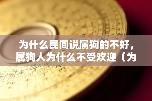 为什么民间说属狗的不好，属狗人为什么不受欢迎（为什么属狗的人命苦）