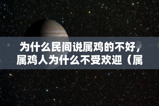 为什么民间说属鸡的不好，属鸡人为什么不受欢迎（属鸡人的命为什么这么不好）