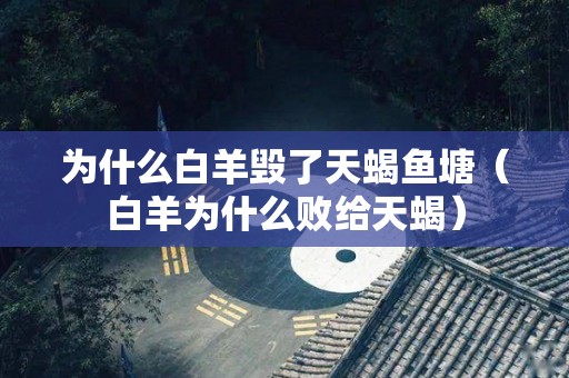 为什么白羊毁了天蝎鱼塘（白羊为什么败给天蝎）