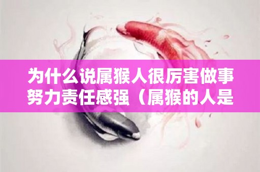 为什么说属猴人很厉害做事努力责任感强（属猴的人是什么心态）