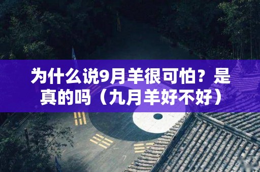 为什么说9月羊很可怕？是真的吗（九月羊好不好）