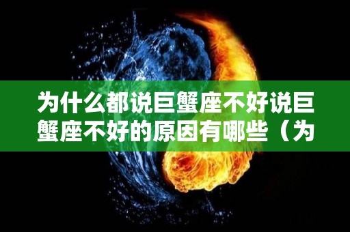 为什么都说巨蟹座不好说巨蟹座不好的原因有哪些（为什么巨蟹座最差）