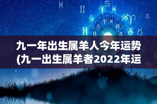 九一年出生属羊人今年运势(九一出生属羊者2022年运势：平稳顺遂，工作有提升机会，财运有所增加。)