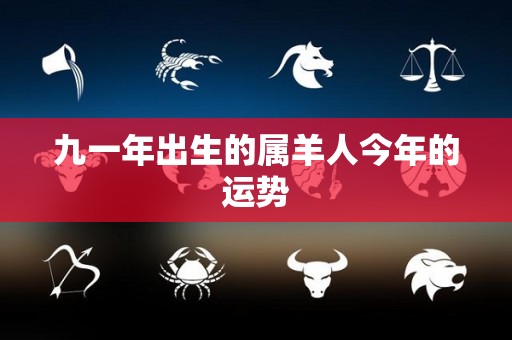 九一年出生的属羊人今年的运势