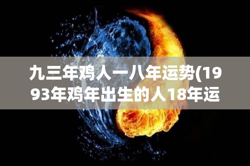 九三年鸡人一八年运势(1993年鸡年出生的人18年运势预测)