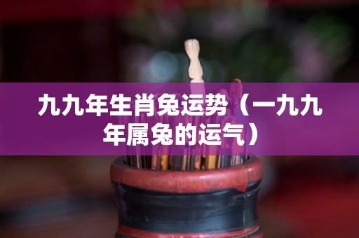 九九年生肖兔运势（一九九年属兔的运气）