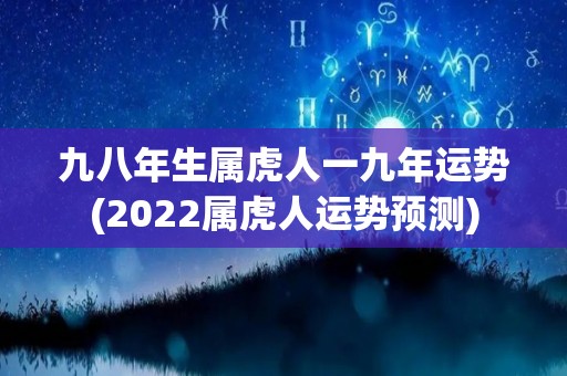 九八年生属虎人一九年运势(2022属虎人运势预测)