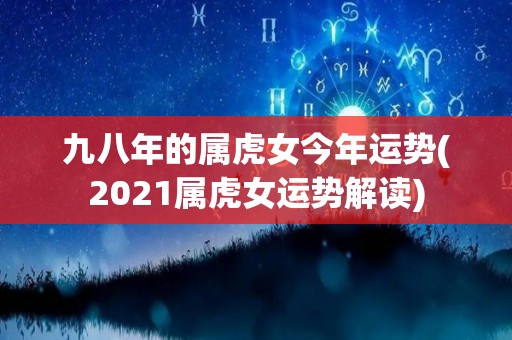 九八年的属虎女今年运势(2021属虎女运势解读)