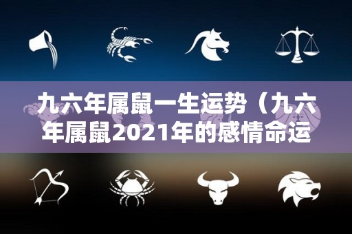 九六年属鼠一生运势（九六年属鼠2021年的感情命运）