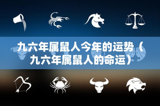 九六年属鼠人今年的运势（九六年属鼠人的命运）