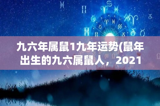 九六年属鼠1九年运势(鼠年出生的九六属鼠人，2021年运势如何？——50字以内)