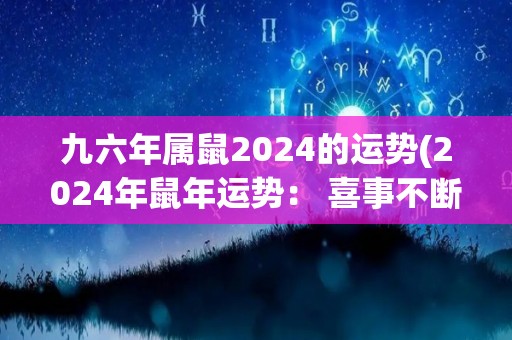 九六年属鼠2024的运势(2024年鼠年运势： 喜事不断，财运亨通，健康注意防护。)