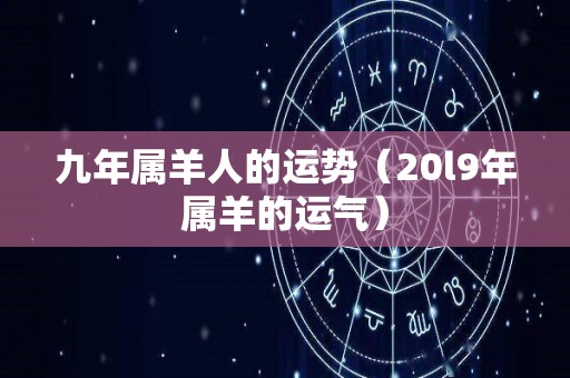 九年属羊人的运势（20l9年属羊的运气）