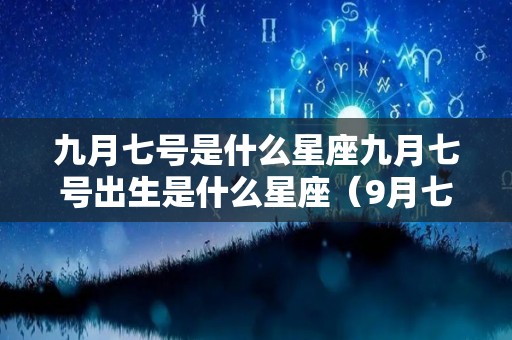 九月七号是什么星座九月七号出生是什么星座（9月七号出生是什么星座）