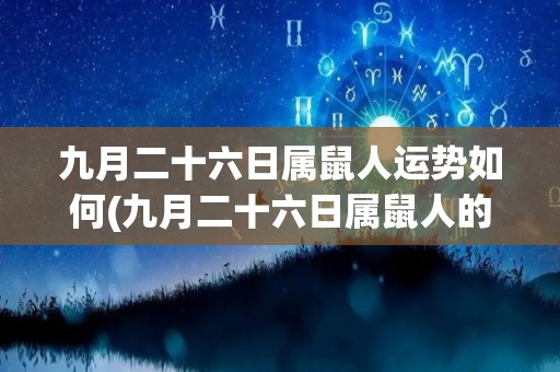 九月二十六日属鼠人运势如何(九月二十六日属鼠人的运势展望)