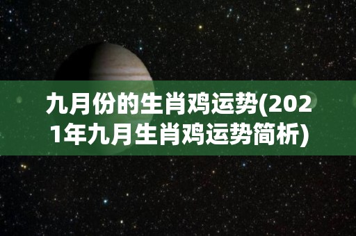 九月份的生肖鸡运势(2021年九月生肖鸡运势简析)