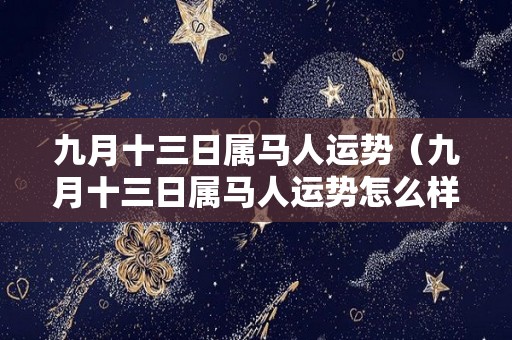 九月十三日属马人运势（九月十三日属马人运势怎么样）