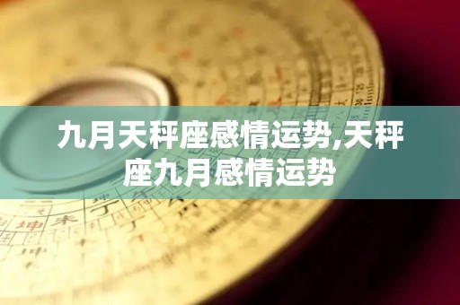 九月天秤座感情运势,天秤座九月感情运势