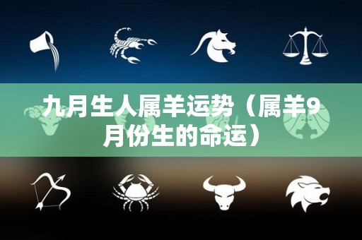 九月生人属羊运势（属羊9月份生的命运）