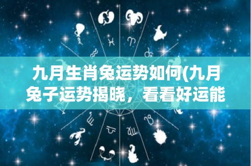 九月生肖兔运势如何(九月兔子运势揭晓，看看好运能否如期而至！)