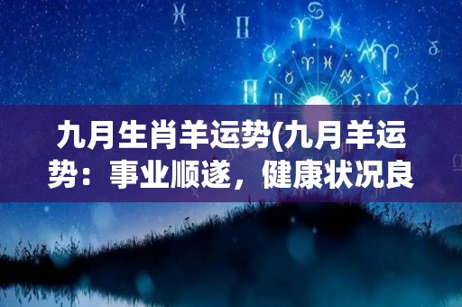 九月生肖羊运势(九月羊运势：事业顺遂，健康状况良好)