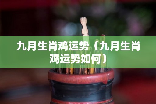 九月生肖鸡运势（九月生肖鸡运势如何）