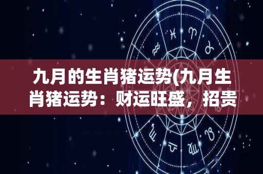 九月的生肖猪运势(九月生肖猪运势：财运旺盛，招贵人相助)